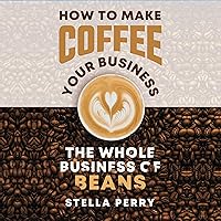 The Whole Business of Beans: How to Make Coffee Your Business The Whole Business of Beans: How to Make Coffee Your Business Audible Audiobook Paperback Kindle Hardcover