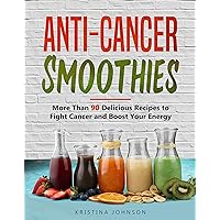 Anti-Cancer Smoothies: More Than 90 Delicious Recipes to Fight Cancer and Boost Your Energy Anti-Cancer Smoothies: More Than 90 Delicious Recipes to Fight Cancer and Boost Your Energy Kindle Paperback