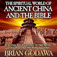 The Spiritual World of Ancient China and the Bible: Biblical Background to the Novel Qin: Dragon Emperor of China The Spiritual World of Ancient China and the Bible: Biblical Background to the Novel Qin: Dragon Emperor of China Audible Audiobook Paperback Kindle