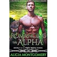 Romancing the Alpha: Book 3 of the True Mates Series: A Billionaire Werewolf Shifter Paranormal Romance Romancing the Alpha: Book 3 of the True Mates Series: A Billionaire Werewolf Shifter Paranormal Romance Kindle Paperback
