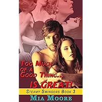 Too Much of A Good Thing IS GREAT! (Menage Bisexual MMF Swinger Romance): Steamy Swingers Book 3 Too Much of A Good Thing IS GREAT! (Menage Bisexual MMF Swinger Romance): Steamy Swingers Book 3 Kindle
