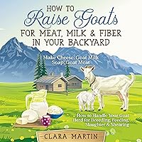 How to Raise Goats for Meat, Milk & Fiber in Your Backyard: Make Cheese, Goat Milk Soap, Goat Meat - How to Handle Your Goat Herd for Breeding, Feeding, Slaughter & Shearing How to Raise Goats for Meat, Milk & Fiber in Your Backyard: Make Cheese, Goat Milk Soap, Goat Meat - How to Handle Your Goat Herd for Breeding, Feeding, Slaughter & Shearing Audible Audiobook