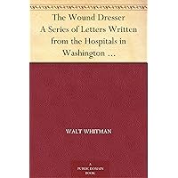 The Wound Dresser A Series of Letters Written from the Hospitals in Washington during the War of the Rebellion The Wound Dresser A Series of Letters Written from the Hospitals in Washington during the War of the Rebellion Kindle Hardcover Paperback MP3 CD Library Binding
