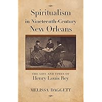 Spiritualism in Nineteenth-Century New Orleans: The Life and Times of Henry Louis Rey Spiritualism in Nineteenth-Century New Orleans: The Life and Times of Henry Louis Rey Kindle Hardcover Paperback