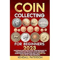 Coin Collecting For Beginners 2023: Mastering Coin Collecting: From Beginner to Pro, Learn How to Easily Start and Grow Your Collection, Buy and Sell the Rare Top Coins of All Time for Profit Coin Collecting For Beginners 2023: Mastering Coin Collecting: From Beginner to Pro, Learn How to Easily Start and Grow Your Collection, Buy and Sell the Rare Top Coins of All Time for Profit Kindle Paperback