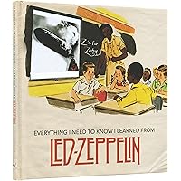 Everything I Need to Know I Learned From Led Zeppelin: Classic Rock Wisdom From The Greatest Band Of All Time Everything I Need to Know I Learned From Led Zeppelin: Classic Rock Wisdom From The Greatest Band Of All Time Hardcover Paperback