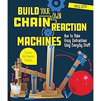 Build Your Own Chain Reaction Machines: How to Make Crazy Contraptions Using Everyday Stuff--Creative Kid-Powered Projects! Build Your Own Chain Reaction Machines: How to Make Crazy Contraptions Using Everyday Stuff--Creative Kid-Powered Projects! Paperback Kindle