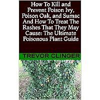 How To Kill and Prevent Poison Ivy, Poison Oak, and Sumac And How To Treat The Rashes That They May Cause: The Ultimate Poisonous Plant Guide How To Kill and Prevent Poison Ivy, Poison Oak, and Sumac And How To Treat The Rashes That They May Cause: The Ultimate Poisonous Plant Guide Kindle