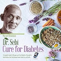 Dr Sebi Cure for Diabetes: A Complete Guide to Manage and Treat Diabetes Through Dr. Sebi Alkaline Diet, Nutritional Guide, Food List and Herbs.