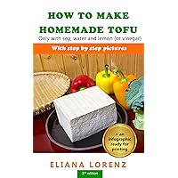 How to Make Homemade Tofu: Only with soy, water and lemon (or vinegar) How to Make Homemade Tofu: Only with soy, water and lemon (or vinegar) Kindle