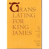 Translating for King James: Being a True Copy of the Only Notes Made by a Translator of King James' Bible, the Authorized Version, As the Final Committee of Review Translating for King James: Being a True Copy of the Only Notes Made by a Translator of King James' Bible, the Authorized Version, As the Final Committee of Review Hardcover