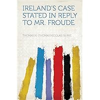 Ireland's Case Stated in Reply to Mr. Froude Ireland's Case Stated in Reply to Mr. Froude Kindle Hardcover Paperback