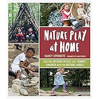 Nature Play at Home: Creating Outdoor Spaces that Connect Children with the Natural World Nature Play at Home: Creating Outdoor Spaces that Connect Children with the Natural World Paperback Kindle