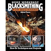 Home Workshop Blacksmithing for Beginners: How-To Techniques and Projects (Fox Chapel Publishing) Metalworking Skills, Taking Heats, Cutting Steel on an Anvil, Forging Tools, Making a Forge, and More