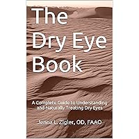 The Dry Eye Book: A Complete Guide to Understanding and Naturally Treating Dry Eyes The Dry Eye Book: A Complete Guide to Understanding and Naturally Treating Dry Eyes Kindle