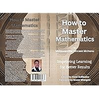 How to Master Mathematics: Improving Learning for Better Results How to Master Mathematics: Improving Learning for Better Results Kindle Paperback