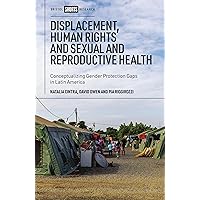 Displacement, Human Rights and Sexual and Reproductive Health: Conceptualizing Gender Protection Gaps in Latin America Displacement, Human Rights and Sexual and Reproductive Health: Conceptualizing Gender Protection Gaps in Latin America Hardcover Kindle