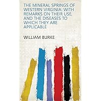 The Mineral Springs of Western Virginia: With Remarks on Their Use, and the Diseases to which They are Applicable The Mineral Springs of Western Virginia: With Remarks on Their Use, and the Diseases to which They are Applicable Kindle Hardcover Paperback
