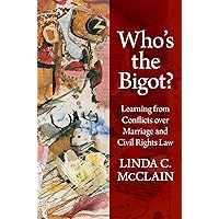 Who's the Bigot?: Learning from Conflicts over Marriage and Civil Rights Law Who's the Bigot?: Learning from Conflicts over Marriage and Civil Rights Law Kindle Hardcover