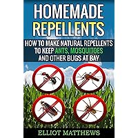 Homemade Repellents: How To Make Natural Repellents To Keep Ants, Mosquitoes And Other Bugs At Bay (Natural Repellents, Organic Insect Repellent, Travel ... Aromatherapy, Organic Insect Repellent)