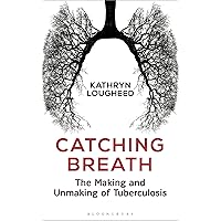 Catching Breath: The Making and Unmaking of Tuberculosis (Bloomsbury Sigma) Catching Breath: The Making and Unmaking of Tuberculosis (Bloomsbury Sigma) Kindle Paperback Hardcover