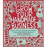 Grow Your Handmade Business: How to Envision, Develop, and Sustain a Successful Creative Business Grow Your Handmade Business: How to Envision, Develop, and Sustain a Successful Creative Business Paperback Kindle