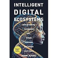 Intelligent Digital Ecosystem: How Rethinking Technology Will Expand Your Mind and Change Your World Intelligent Digital Ecosystem: How Rethinking Technology Will Expand Your Mind and Change Your World Kindle Hardcover Paperback