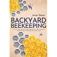 Backyard Beekeeping: The Complete Guide to Raising your First Bee Colonies and Creating a Profitable Honey Business Backyard Beekeeping: The Complete Guide to Raising your First Bee Colonies and Creating a Profitable Honey Business Kindle Hardcover Paperback