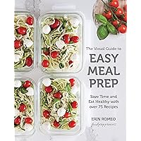 The Visual Guide to Easy Meal Prep: Save Time and Eat Healthy with over 75 Recipes The Visual Guide to Easy Meal Prep: Save Time and Eat Healthy with over 75 Recipes Paperback Kindle