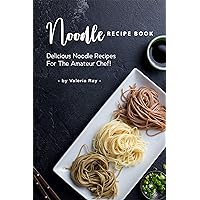Noodle Recipe Book: Delicious Noodle Recipes for The Amateur Chef! Noodle Recipe Book: Delicious Noodle Recipes for The Amateur Chef! Kindle Paperback