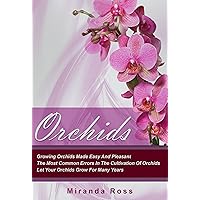 Orchids, NEW EDITION: Growing Orchids Made Easy And Pleasant. The Most Common Errors In The Cultivation Of Orchids. Let Your Orchids Grow For Many Years ... Plants Care, Gardening Techniques Book 1)