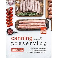 Canning and Preserving Book 6: Stunning Canning and Preserving Recipes for You to Try (The Complete Guide to Canning and Preserving) Canning and Preserving Book 6: Stunning Canning and Preserving Recipes for You to Try (The Complete Guide to Canning and Preserving) Kindle Hardcover Paperback