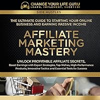 Affiliate Marketing Mastery: The Ultimate Guide to Starting Your Online Business and Earning Passive Income (Side Hustles) Affiliate Marketing Mastery: The Ultimate Guide to Starting Your Online Business and Earning Passive Income (Side Hustles) Paperback Kindle Audible Audiobook