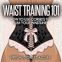 Waist Training 101: How to Use Corsets to Slim Your Waistline Waist Training 101: How to Use Corsets to Slim Your Waistline Audible Audiobook