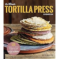 The Ultimate Tortilla Press Cookbook: 125 Recipes for All Kinds of Make-Your-Own Tortillas--and for Burritos, Enchiladas, Tacos, and More The Ultimate Tortilla Press Cookbook: 125 Recipes for All Kinds of Make-Your-Own Tortillas--and for Burritos, Enchiladas, Tacos, and More Paperback Kindle