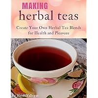 Create and Prepare Herbal Teas for Health & Pleasure Create and Prepare Herbal Teas for Health & Pleasure Kindle