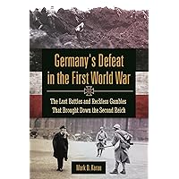 Germany's Defeat in the First World War: The Lost Battles and Reckless Gambles That Brought Down the Second Reich Germany's Defeat in the First World War: The Lost Battles and Reckless Gambles That Brought Down the Second Reich Kindle Hardcover
