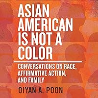 Asian American Is Not a Color: Conversations on Race, Affirmative Action, and Family Asian American Is Not a Color: Conversations on Race, Affirmative Action, and Family Hardcover Audible Audiobook Kindle