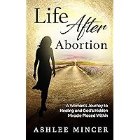Life After Abortion: A Woman's Journey to Healing and God's Miracle Placed Within Life After Abortion: A Woman's Journey to Healing and God's Miracle Placed Within Kindle Paperback