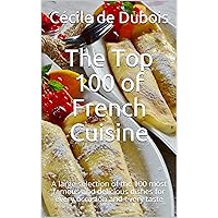 The Top 100 of French Cuisine: A large selection of the 100 most famous and delicious dishes for every occasion and every taste The Top 100 of French Cuisine: A large selection of the 100 most famous and delicious dishes for every occasion and every taste Kindle Paperback
