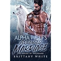 The Alpha Wolf’s Arranged Marriage (The Wolves of Anchorage Book 4) The Alpha Wolf’s Arranged Marriage (The Wolves of Anchorage Book 4) Kindle