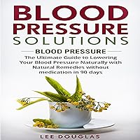 Blood Pressure Solutions: The Ultimate Guide to Lowering Your Blood Pressure Naturally with Natural Remedies Without Medication in 90 Days Blood Pressure Solutions: The Ultimate Guide to Lowering Your Blood Pressure Naturally with Natural Remedies Without Medication in 90 Days Audible Audiobook Paperback Kindle