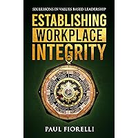 Establishing Workplace Integrity: Six Lessons in Values Based Leadership Establishing Workplace Integrity: Six Lessons in Values Based Leadership Paperback Kindle