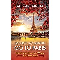 Do Not Go Gentle. Go to Paris.: Travels of an Uncertain Woman of a Certain Age Do Not Go Gentle. Go to Paris.: Travels of an Uncertain Woman of a Certain Age Kindle Audible Audiobook Paperback Audio CD