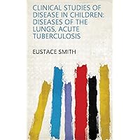 Clinical Studies of Disease in Children: Diseases of the Lungs, Acute Tuberculosis Clinical Studies of Disease in Children: Diseases of the Lungs, Acute Tuberculosis Kindle Hardcover Paperback