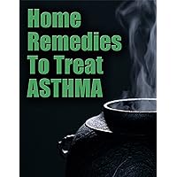 Home Remedies to Treat Asthma (Asthma Remedies, Asthma Treatment Book 1)