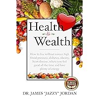 Health is Wealth: How to Live Without Cancer, High Blood Pressure, Diabetes, Obesity, and Heart Disease, Where You Feel Good All the Time and Have Plenty of Energy Health is Wealth: How to Live Without Cancer, High Blood Pressure, Diabetes, Obesity, and Heart Disease, Where You Feel Good All the Time and Have Plenty of Energy Kindle Paperback