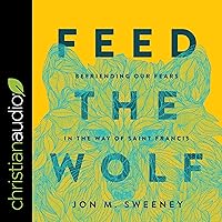 Feed the Wolf: Befriending Our Fears in the Way of Saint Francis Feed the Wolf: Befriending Our Fears in the Way of Saint Francis Hardcover Kindle Audible Audiobook Audio CD
