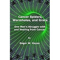 Cancer Spiders, Wormholes, and Grace: One Man’s Struggle with and Healing from Cancer Cancer Spiders, Wormholes, and Grace: One Man’s Struggle with and Healing from Cancer Kindle Paperback