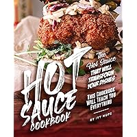 Hot Sauce Cookbook: The Hot Sauce That Will Transform Your Dishes - This Cookbook Will Teach You Everything Hot Sauce Cookbook: The Hot Sauce That Will Transform Your Dishes - This Cookbook Will Teach You Everything Kindle Paperback